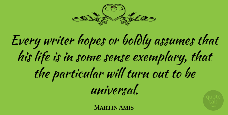 Martin Amis Quote About Assuming, Life Is, Turns: Every Writer Hopes Or Boldly...