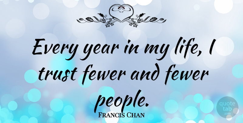 Francis Chan Quote About Years, People, Fewer: Every Year In My Life...