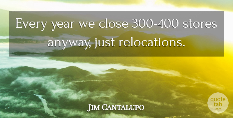 Jim Cantalupo Quote About American Businessman, Stores: Every Year We Close 300...