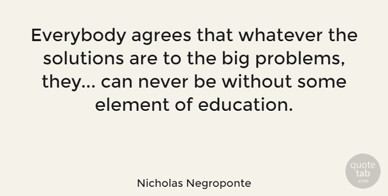 Nicholas Negroponte Quote About Education, Element, Everybody, Solutions, Whatever: Everybody Agrees That Whatever The...