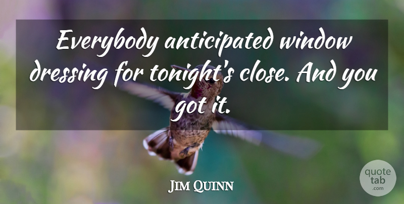 Jim Quinn Quote About Dressing, Everybody, Window: Everybody Anticipated Window Dressing For...