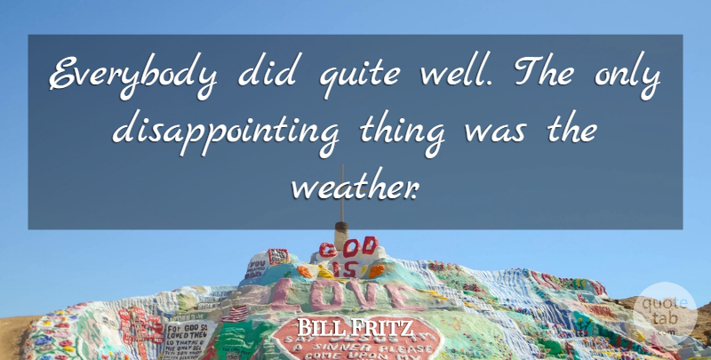 Bill Fritz Quote About Everybody, Quite: Everybody Did Quite Well The...