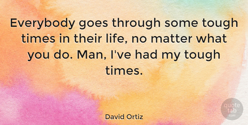 David Ortiz Quote About Men, Tough Times, Matter: Everybody Goes Through Some Tough...