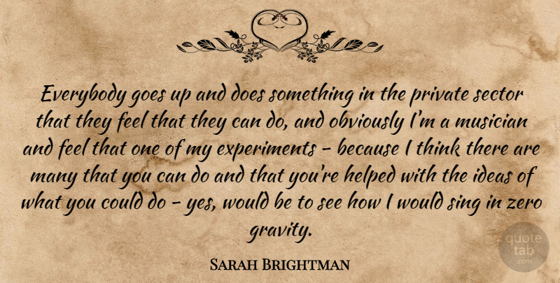 Sarah Brightman Quote About Everybody, Goes, Helped, Ideas, Musician: Everybody Goes Up And Does...