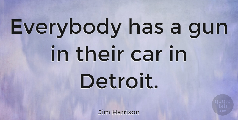 Jim Harrison Quote About Gun, Car, Detroit: Everybody Has A Gun In...