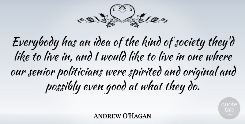 Andrew O'Hagan Quote About Everybody, Good, Original, Possibly, Society: Everybody Has An Idea Of...