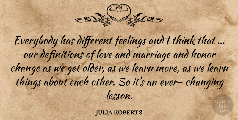 Julia Roberts Quote About Change, Changing, Everybody, Feelings, Honor: Everybody Has Different Feelings And...