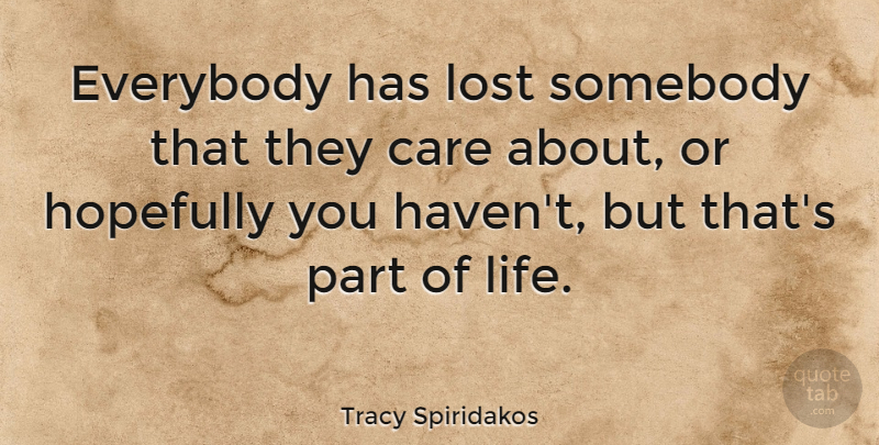 Tracy Spiridakos Quote About Everybody, Hopefully, Life, Somebody: Everybody Has Lost Somebody That...