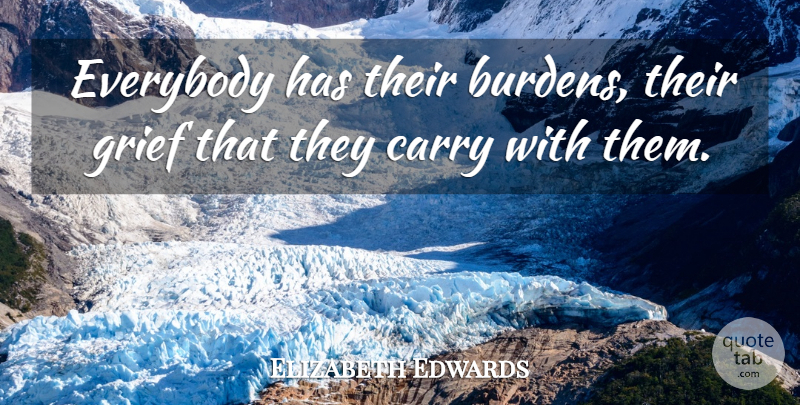 Elizabeth Edwards Quote About Grief, Burden: Everybody Has Their Burdens Their...