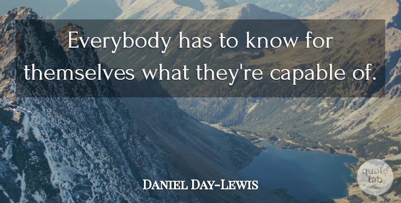 Daniel Day-Lewis Quote About Inspiration, Knows, Capable: Everybody Has To Know For...