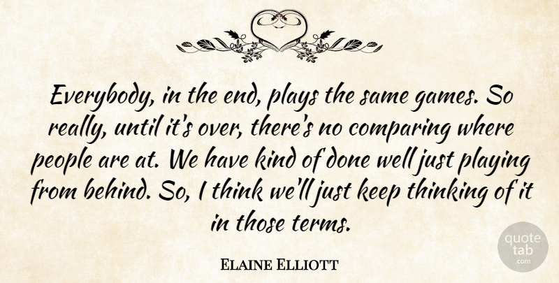 Elaine Elliott Quote About Comparing, People, Playing, Plays, Thinking: Everybody In The End Plays...