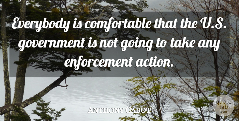 Anthony Cabot Quote About Everybody, Government: Everybody Is Comfortable That The...