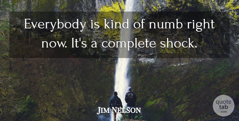 Jim Nelson Quote About Complete, Everybody, Numb: Everybody Is Kind Of Numb...