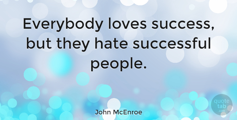 John McEnroe Quote About Hate, Successful, People: Everybody Loves Success But They...