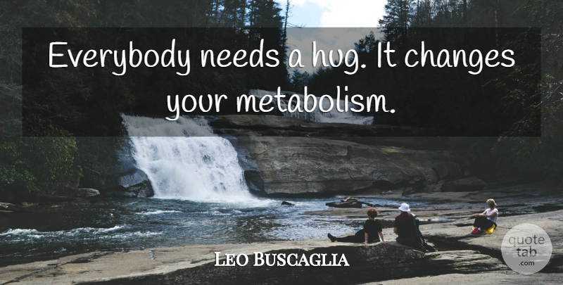 Leo Buscaglia Quote About Hug, Needs, Metabolism: Everybody Needs A Hug It...