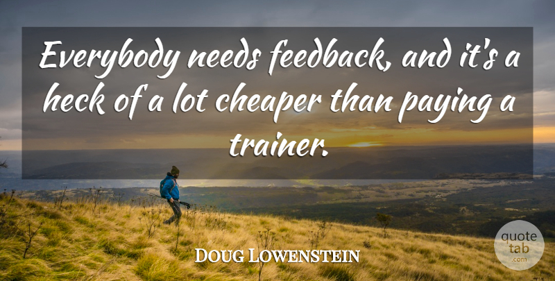Doug Lowenstein Quote About American Comedian, Cheaper, Everybody, Heck, Needs: Everybody Needs Feedback And Its...