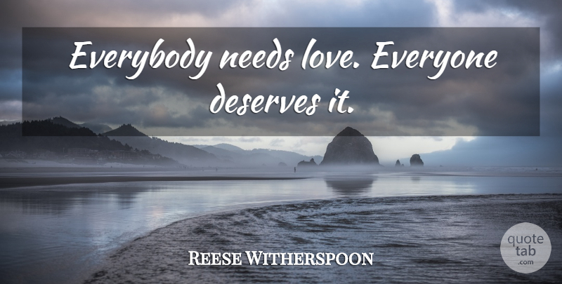 Reese Witherspoon Quote About Needs, Need Love, Love Everyone: Everybody Needs Love Everyone Deserves...