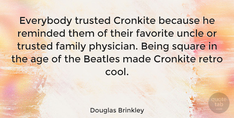 Douglas Brinkley Quote About Age, Beatles, Cool, Cronkite, Everybody: Everybody Trusted Cronkite Because He...