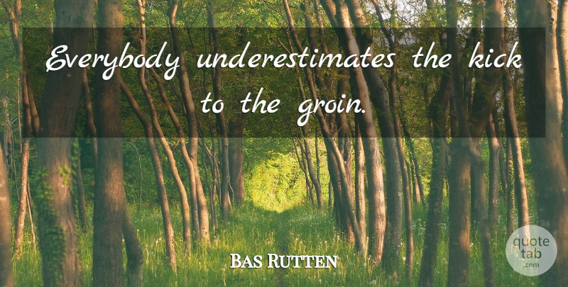 Bas Rutten Quote About Underestimate, Kicks: Everybody Underestimates The Kick To...