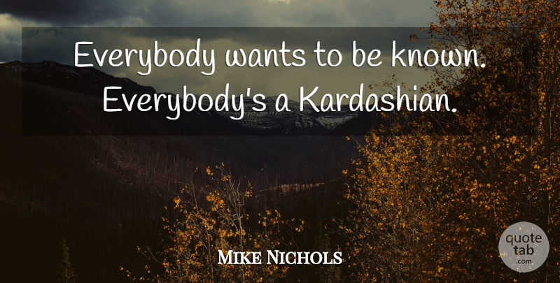 Mike Nichols Quote About undefined: Everybody Wants To Be Known...