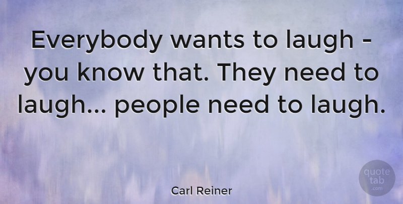 Carl Reiner Quote About Laughing, People, Want: Everybody Wants To Laugh You...