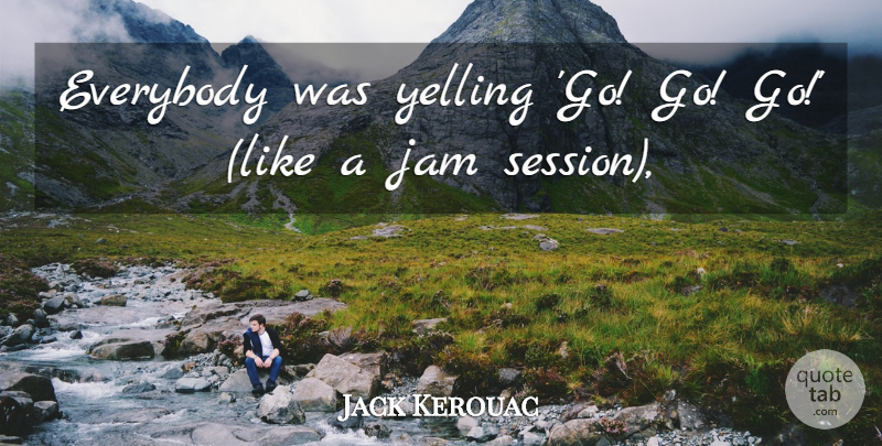 Jack Kerouac Quote About Everybody, Jam, Yelling: Everybody Was Yelling Go Go...