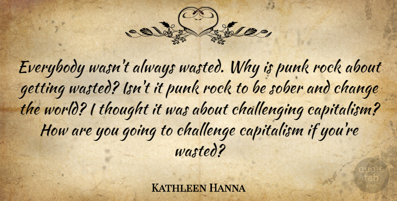 Kathleen Hanna Quote About Rocks, Challenges, World: Everybody Wasnt Always Wasted Why...