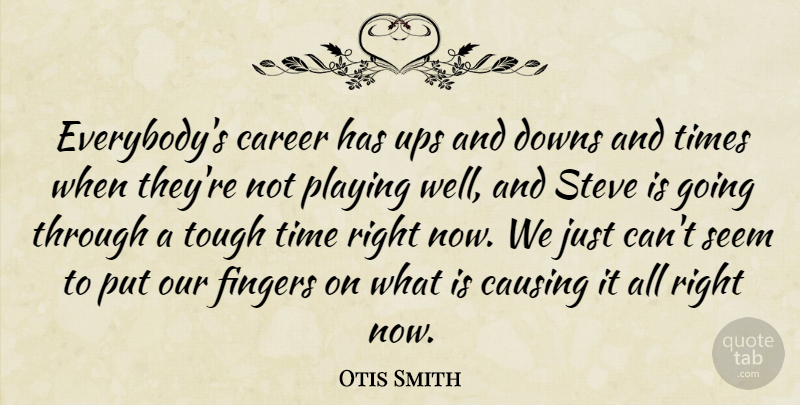 Otis Smith Quote About Career, Causing, Downs, Fingers, Playing: Everybodys Career Has Ups And...