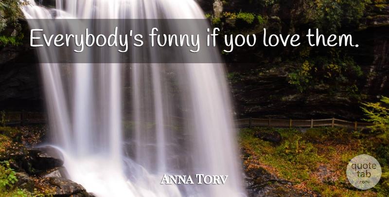 Anna Torv Quote About Ifs: Everybodys Funny If You Love...