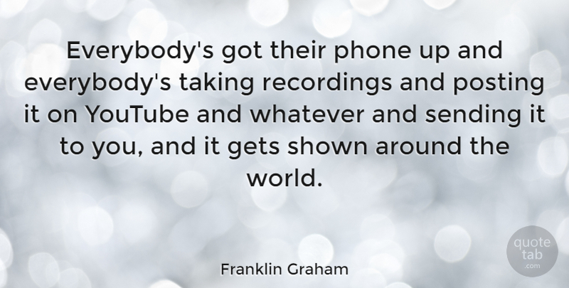 Franklin Graham Quote About Gets, Posting, Recordings, Sending, Shown: Everybodys Got Their Phone Up...