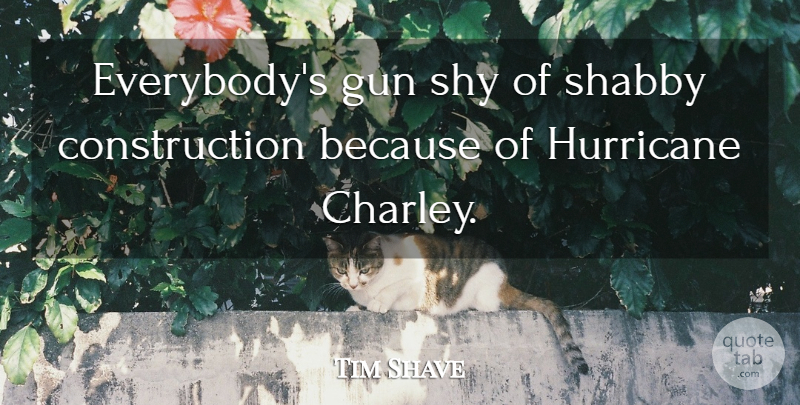 Tim Shave Quote About Gun, Hurricane, Shabby, Shy: Everybodys Gun Shy Of Shabby...
