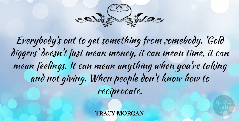 Tracy Morgan Quote About Mean, Money, People, Taking, Time: Everybodys Out To Get Something...