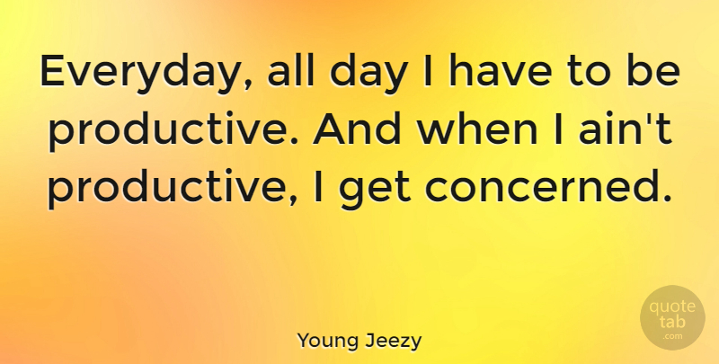 Young Jeezy Quote About Everyday, Concerned, Productive: Everyday All Day I Have...