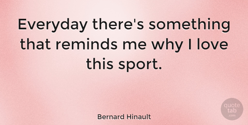 Bernard Hinault Quote About French Athlete, Love, Reminds: Everyday Theres Something That Reminds...