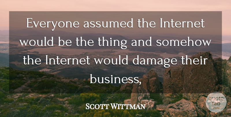 Scott Wittman Quote About Assumed, Damage, Internet, Somehow: Everyone Assumed The Internet Would...