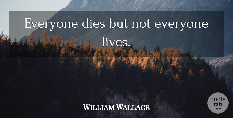 William Wallace Quote About Death, Funeral, Remembrance: Everyone Dies But Not Everyone...