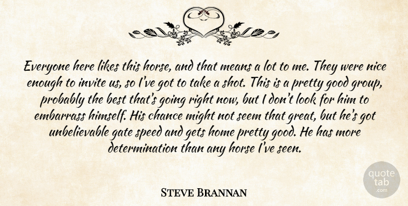 Steve Brannan Quote About Best, Chance, Determination, Embarrass, Gate: Everyone Here Likes This Horse...