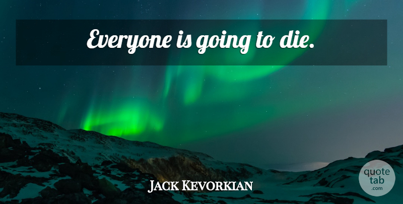 Jack Kevorkian Quote About Dies: Everyone Is Going To Die...