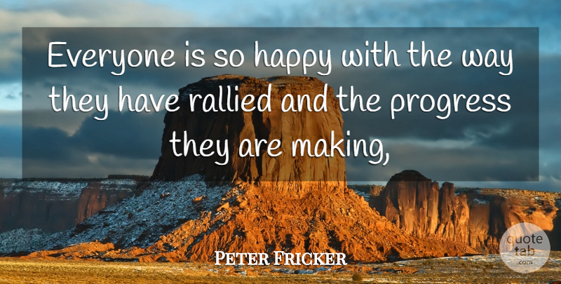 Peter Fricker Quote About Happy, Progress: Everyone Is So Happy With...
