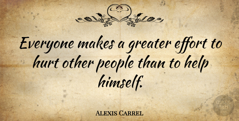 Alexis Carrel Quote About Hurt, People, Effort: Everyone Makes A Greater Effort...