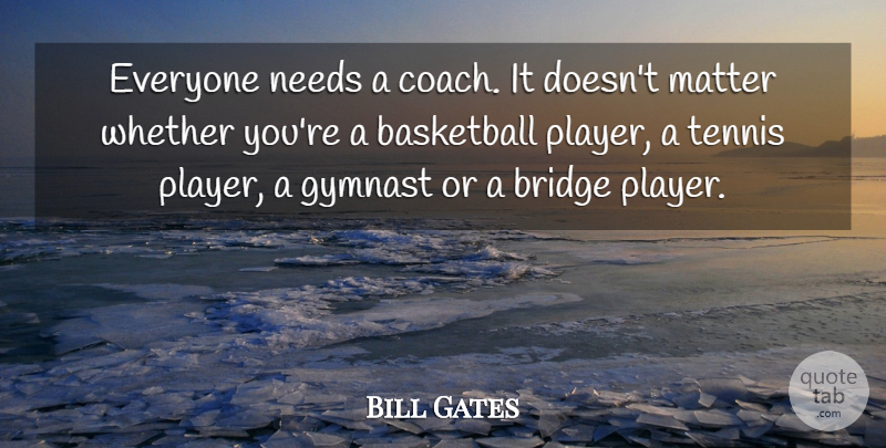 Bill Gates Quote About Success, Basketball, Player: Everyone Needs A Coach It...