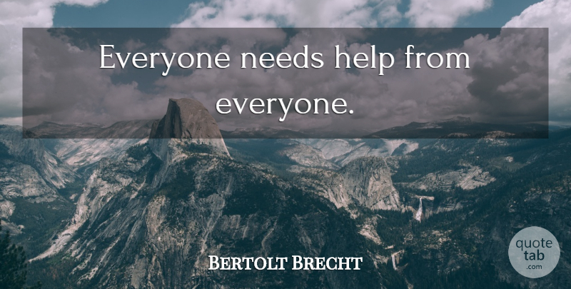 Bertolt Brecht Quote About Needs, Helping, Environment: Everyone Needs Help From Everyone...