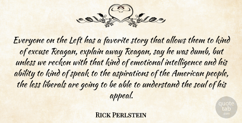 Rick Perlstein Quote About Ability, Emotional, Excuse, Explain, Favorite: Everyone On The Left Has...