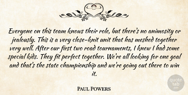 Paul Powers Quote About Animosity, Fit, Goal, Knew, Knows: Everyone On This Team Knows...
