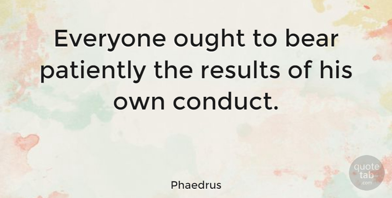 Phaedrus Quote About English Dramatist, Ought, Patiently: Everyone Ought To Bear Patiently...