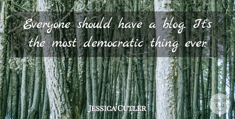 Jessica Cutler Quote About Should Have, Should, Democratic: Everyone Should Have A Blog...