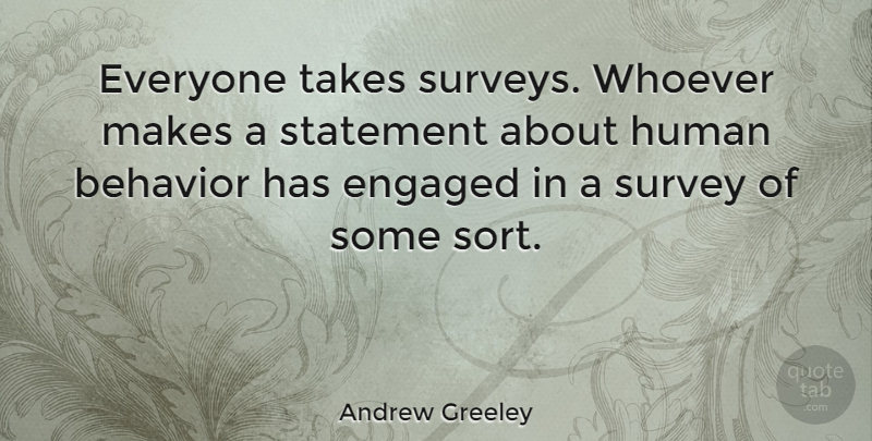 Andrew Greeley Quote About Engagement, Behavior, Surveys: Everyone Takes Surveys Whoever Makes...