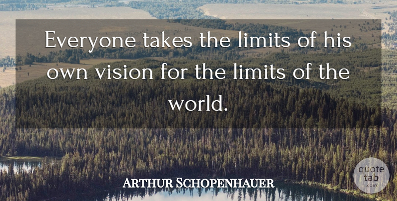 Arthur Schopenhauer Quote About German Philosopher, Limits, Takes, Vision: Everyone Takes The Limits Of...