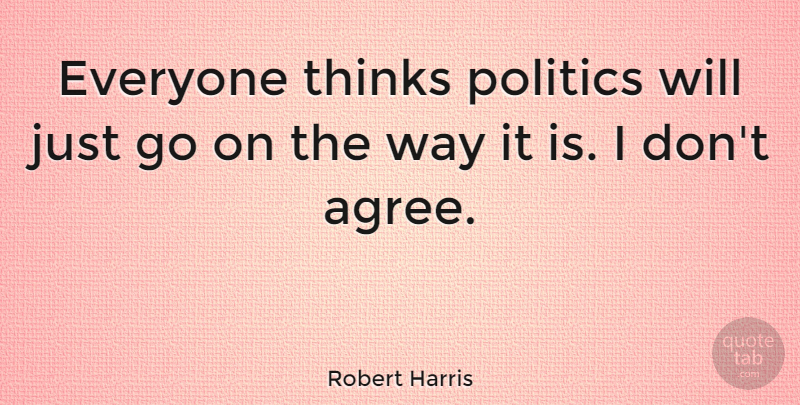 Robert Harris Quote About Thinking, Way, Goes On: Everyone Thinks Politics Will Just...