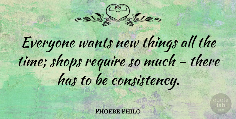 Phoebe Philo Quote About Require, Shops, Time, Wants: Everyone Wants New Things All...